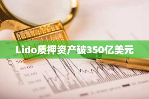 Lido质押资产破350亿美元