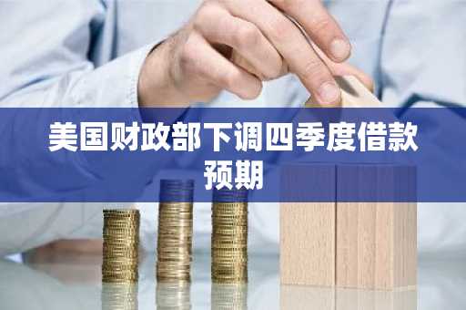 美国财政部下调四季度借款预期
