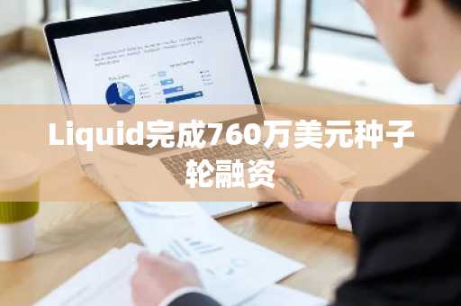 Liquid完成760万美元种子轮融资