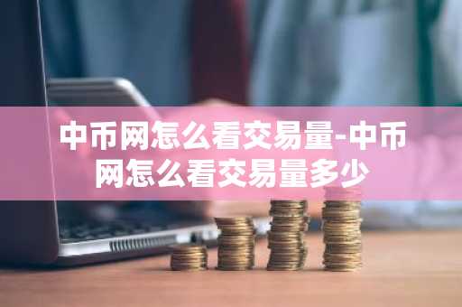 中币网怎么看交易量-中币网怎么看交易量多少