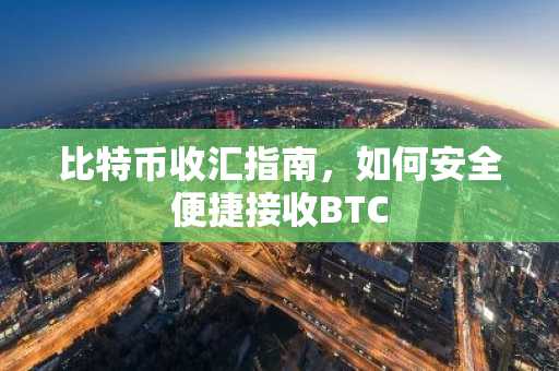 比特币收汇指南，如何安全便捷接收BTC