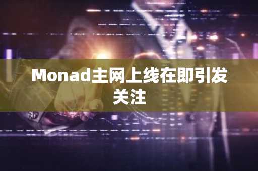 Monad主网上线在即引发关注