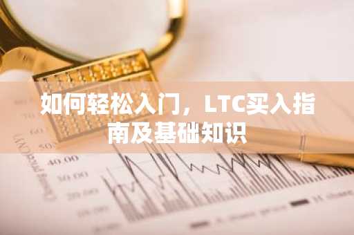 如何轻松入门，LTC买入指南及基础知识