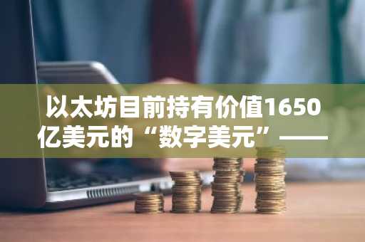 以太坊目前持有价值1650亿美元的“数字美元”——超过新加坡和印度的外汇储备总和。