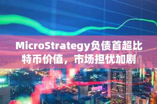 MicroStrategy负债首超比特币价值，市场担忧加剧