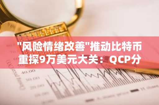 "风险情绪改善"推动比特币重探9万美元大关：QCP分析