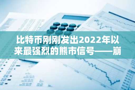 比特币刚刚发出2022年以来最强烈的熊市信号——崩盘即将到来？