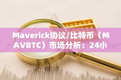 Maverick协议/比特币（MAVBTC）市场分析：24小时关键走势与未来展望