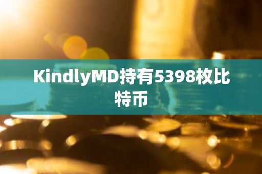 KindlyMD持有5398枚比特币
