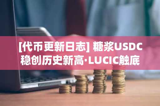 [代币更新日志] 糖浆USDC稳创历史新高·LUCIC触底反弹逼近最低价