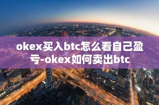 okex买入btc怎么看自己盈亏-okex如何卖出btc
