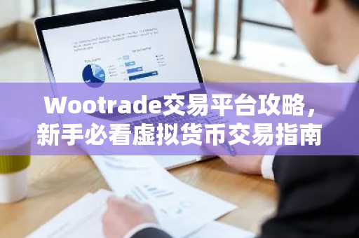 Wootrade交易平台攻略，新手必看虚拟货币交易指南