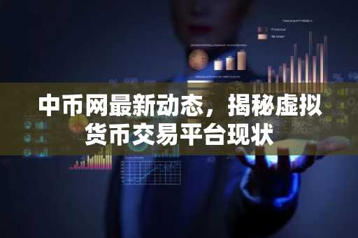 中币网最新动态，揭秘虚拟货币交易平台现状