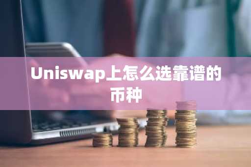 Uniswap上怎么选靠谱的币种