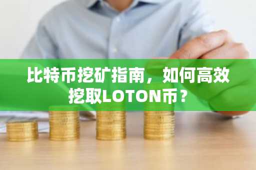 比特币挖矿指南，如何高效挖取LOTON币？