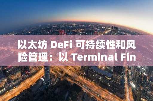 以太坊 DeFi 可持续性和风险管理：以 Terminal Finance 的崩溃为例，探讨流动性和收益生成问题