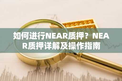 如何进行NEAR质押？NEAR质押详解及操作指南