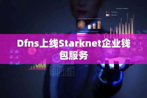 Dfns上线Starknet企业钱包服务