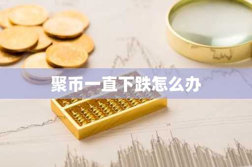 聚币一直下跌怎么办