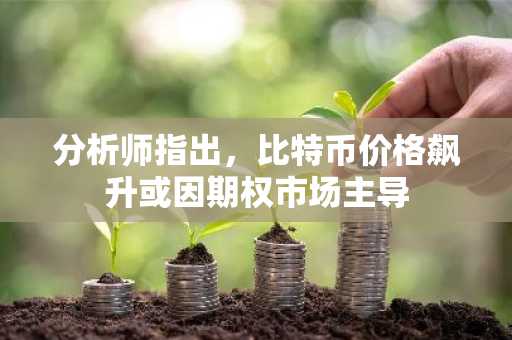 分析师指出，比特币价格飙升或因期权市场主导