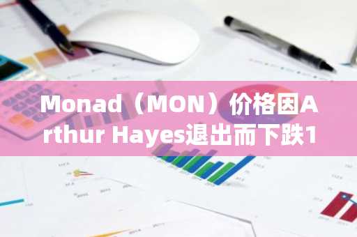 Monad（MON）价格因Arthur Hayes退出而下跌15%，现报0.03美元