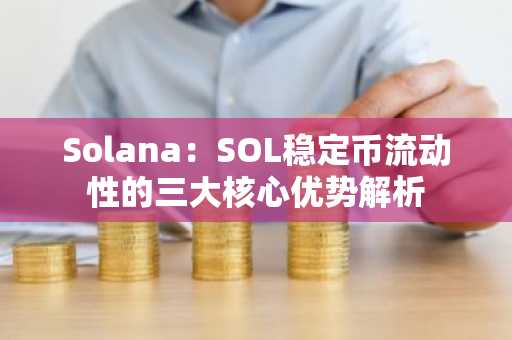 Solana：SOL稳定币流动性的三大核心优势解析