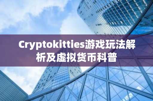Cryptokitties游戏玩法解析及虚拟货币科普