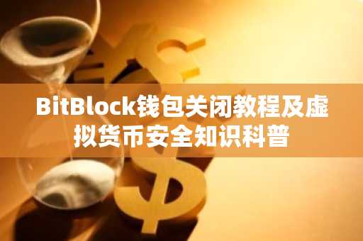 BitBlock钱包关闭教程及虚拟货币安全知识科普