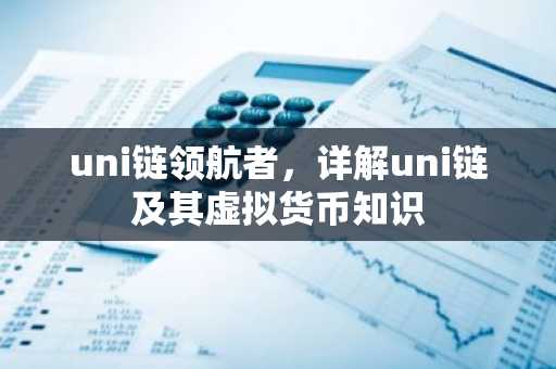 uni链领航者，详解uni链及其虚拟货币知识