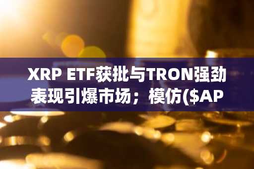 XRP ETF获批与TRON强劲表现引爆市场；模仿($APEING)会成为下一个加密货币预售的焦点吗？