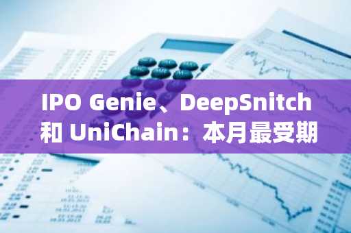 IPO Genie、DeepSnitch 和 UniChain：本月最受期待的加密货币预售
