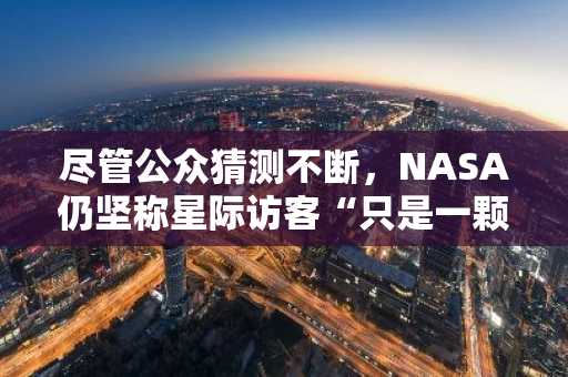 尽管公众猜测不断，NASA仍坚称星际访客“只是一颗彗星”。