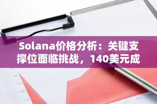 Solana价格分析：关键支撑位面临挑战，140美元成短期目标