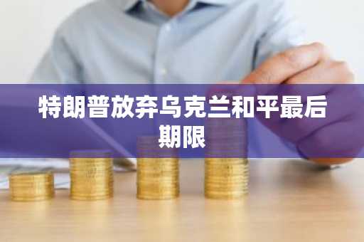 特朗普放弃乌克兰和平最后期限