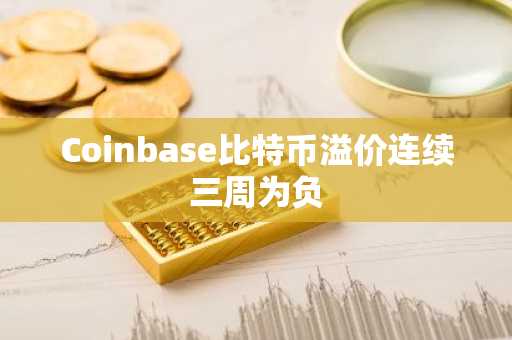 Coinbase比特币溢价连续三周为负