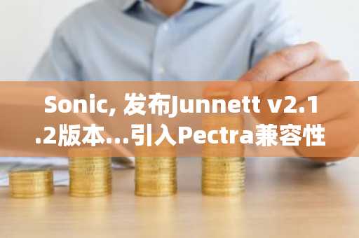 Sonic, 发布Junnett v2.1.2版本…引入Pectra兼容性