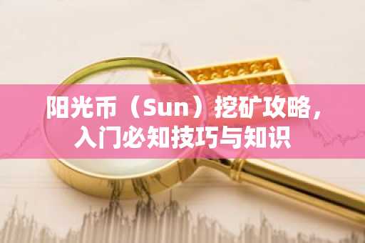 阳光币（Sun）挖矿攻略，入门必知技巧与知识