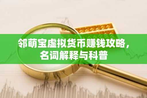 邻萌宝虚拟货币赚钱攻略，名词解释与科普