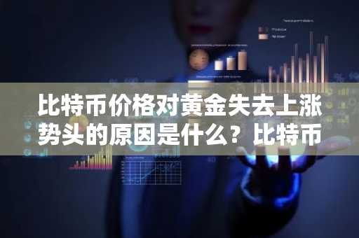 比特币价格对黄金失去上涨势头的原因是什么？比特币的未来走势如何？