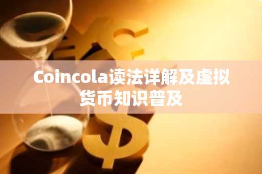 Coincola读法详解及虚拟货币知识普及