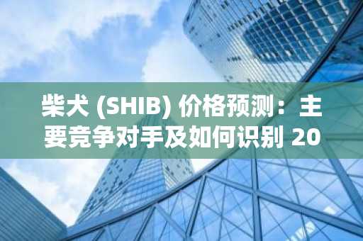 柴犬 (SHIB) 价格预测：主要竞争对手及如何识别 2025 年的 1000 倍潜力股
