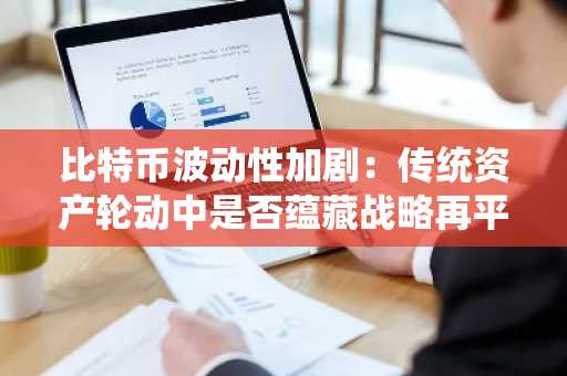 比特币波动性加剧：传统资产轮动中是否蕴藏战略再平衡机会？