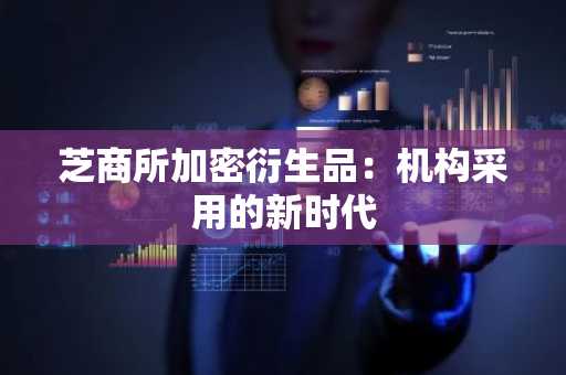 芝商所加密衍生品：机构采用的新时代