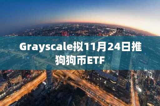 Grayscale拟11月24日推狗狗币ETF