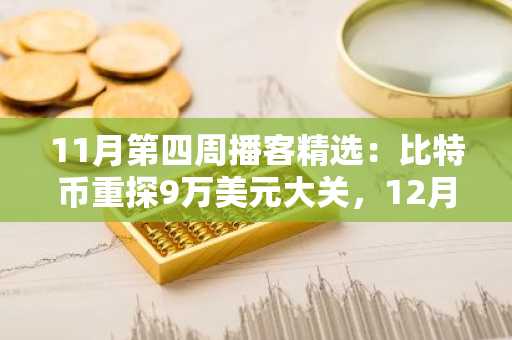 11月第四周播客精选：比特币重探9万美元大关，12月降息预期骤升至85%……山寨币复苏呈现明显两极分化
