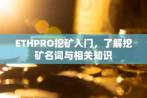 ETHPRO挖矿入门，了解挖矿名词与相关知识
