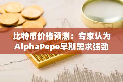 比特币价格预测：专家认为AlphaPepe早期需求强劲，价格可能达到6万美元