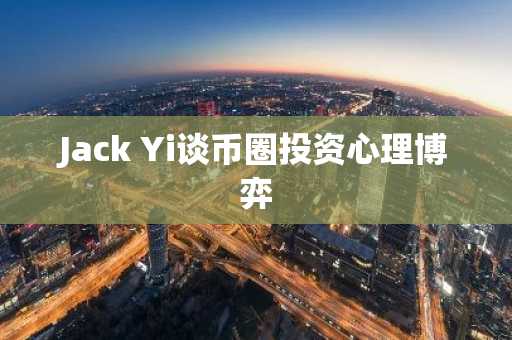 Jack Yi谈币圈投资心理博弈