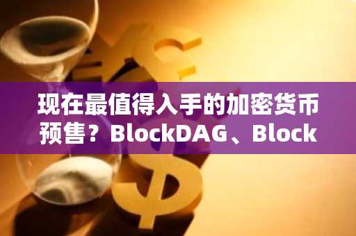 现在最值得入手的加密货币预售？BlockDAG、BlockchainFX，还有 Remittix 的 200% 奖金！