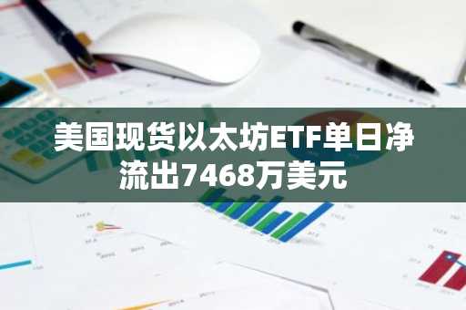 美国现货以太坊ETF单日净流出7468万美元